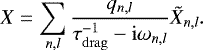 \begin{equation*} X = \sum_{n,l} \dfrac{q_{n,l}}{\tau_{\mathrm{drag}}^{-1} - \mathrm{i} \omega_{n,l}} \tilde{X}_{n,l}.\end{equation*}