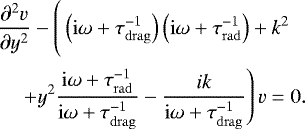 \begin{align*} &\dfrac{\partial^2 v}{\partial y^2} - \left(\vphantom{\dfrac{\mathrm{i} \omega&#x002B; \tau_{\mathrm{rad}}^{-1}}{\mathrm{i} \omega&#x002B; \tau_{\mathrm{drag}}^{-1}} - \dfrac{ik}{\mathrm{i} \omega&#x002B; \tau_{\mathrm{drag}}^{-1}}}\left(\mathrm{i} \omega&#x002B; \tau_{\mathrm{drag}}^{-1}\right)\left(\mathrm{i} \omega&#x002B; \tau_{\mathrm{rad}}^{-1}\right)&#x002B;k^2\right. \nonumber \\ &\quad\left.&#x002B;y^2\dfrac{\mathrm{i} \omega&#x002B; \tau_{\mathrm{rad}}^{-1}}{\mathrm{i} \omega&#x002B; \tau_{\mathrm{drag}}^{-1}} - \dfrac{ik}{\mathrm{i} \omega&#x002B; \tau_{\mathrm{drag}}^{-1}} \right)v = 0.\end{align*}
