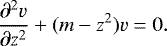 \begin{align*} \dfrac{\partial^2 v}{\partial z^2} &#x002B; (m-z^2) v = 0.\end{align*}