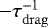 $- \tau_{\mathrm{drag}}^{-1}$