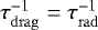 $\tau_{\mathrm{drag}}^{-1} = \tau_{\mathrm{rad}}^{-1}$