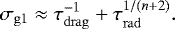 \begin{equation*} \sigma_{\mathrm{g1}} \approx \tau_{\mathrm{drag}}^{-1}&#x002B; \tau_{\mathrm{rad}}^{1/(n&#x002B;2)}. \end{equation*}