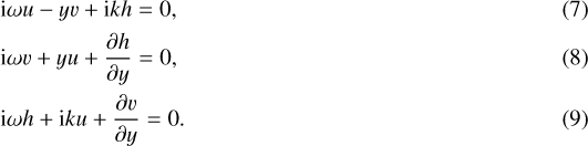 \begin{align}&\mathrm{i} \omega u - yv &#x002B; \mathrm{i}k h = 0,\\ &\mathrm{i} \omega v &#x002B; yu &#x002B; \dfrac{\partial h}{\partial y} = 0,\\ &\mathrm{i} \omega h &#x002B;\mathrm{i} k u &#x002B; \dfrac{\partial v}{\partial y} = 0.\end{align}