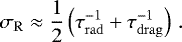 \begin{equation*} \sigma_{\mathrm{R}} \approx \dfrac{1}{2} \left(\tau_{\mathrm{rad}}^{-1} &#x002B; \tau_{\mathrm{drag}}^{-1} \right)\,.\end{equation*}
