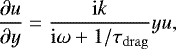 \begin{equation*} \dfrac{\partial u}{\partial y} = \dfrac{\mathrm{i}k}{\mathrm{i} \omega &#x002B; 1/\tau_{\mathrm{drag}}} y u, \end{equation*}