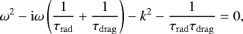 \begin{equation*} \omega^2 - \mathrm{i} \omega \left(\dfrac{1}{\tau_{\mathrm{rad}}} &#x002B;\dfrac{1}{\tau_{\mathrm{drag}}} \right) - k^2 - \dfrac{1}{\tau_{\mathrm{rad}} \tau_{\mathrm{drag}}} = 0, \end{equation*}