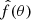 $ \hat{f}(\theta) $