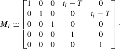 $$ \begin{aligned} {\boldsymbol{M}}_i\simeq \begin{bmatrix} 1&0&0&t_i-T&0\\ 0&1&0&0&t_i-T \\ 0&0&1&0&0 \\ 0&0&0&1&0 \\ 0&0&0&0&1 \end{bmatrix}\cdot \end{aligned} $$