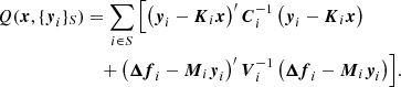 $$ \begin{aligned} Q(\boldsymbol{x},\{\boldsymbol{y}_i\}_S)&= \sum _{i\in S}\, \Bigl [ \left(\boldsymbol{y}_i-{\boldsymbol{K}}_i\boldsymbol{x}\right)^{\prime }\boldsymbol{C}_i^{-1}\left(\boldsymbol{y}_i-{\boldsymbol{K}}_i\boldsymbol{x}\right) \nonumber \\&\quad +\left(\boldsymbol{\Delta f}_i-{\boldsymbol{M}}_i\boldsymbol{y}_i\right)^{\prime }\boldsymbol{V}_i^{-1}\left(\boldsymbol{\Delta f}_i-{\boldsymbol{M}}_i\boldsymbol{y}_i\right) \Bigr ]. \end{aligned} $$