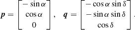 $$ \begin{aligned} \boldsymbol{p}= \begin{bmatrix} -\sin \alpha \\ \cos \alpha \\ 0\end{bmatrix},\quad \boldsymbol{q}= \begin{bmatrix} -\cos \alpha \sin \delta \\ -\sin \alpha \sin \delta \\ \cos \delta \end{bmatrix}. \end{aligned} $$