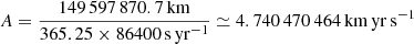 $$ \begin{aligned} A=\frac{149\,597\,870.7\,\mathrm{km}}{365.25\times 86400\,\mathrm{s\,yr}^{-1}} \simeq 4.740\,470\,464\,\mathrm{km\,yr\,s}^{-1} \end{aligned} $$