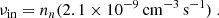 $$ \begin{aligned} \nu _{\rm in} = n_n (2.1 \times 10^{-9}\,\mathrm{cm}^{-3}\,\mathrm{s}^{-1} ) \ . \end{aligned} $$