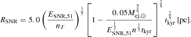 $$ \begin{aligned} R_{\rm SNR} = 5.0 \left( \frac{E_{\mathrm{SNR},51}}{n_T} \right)^\frac{1}{5} \left[ 1 - \frac{0.05 M_{\mathrm{ej},\odot }^\frac{5}{6}}{E_{\mathrm{SNR},51}^\frac{1}{2} n^\frac{1}{3} t_{\rm kyr}} \right]^\frac{2}{5} t_{\rm kyr}^\frac{2}{5}\,\mathrm{[pc]}. \end{aligned} $$