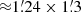 $ {\approx}1{{\overset{\prime}{.}}}24 \times 1{{\overset{\prime}{.}}}3 $