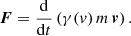 $$ \begin{aligned} \boldsymbol{F} = \frac{\mathrm{d}}{\mathrm{d} t} \left( \gamma (v) \, m \, \boldsymbol{v} \right). \end{aligned} $$
