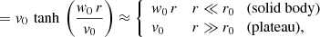 $$ \begin{aligned}&= v_{0} \, \tanh \, \left(\frac{w_{0} \, r}{v_{0}} \right) \approx {\left\{ \begin{array}{ll} w_{0}\,r&r \ll r_{0} \quad \text{(solid} \text{ body)} \\ v_{0}&r \gg r_{0} \quad \text{(plateau),} \end{array}\right.} \end{aligned} $$