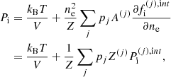 $$ \begin{aligned} P_{\rm i}&= \frac{k_{\rm B}T}{V} + \frac{n_{\rm e}^2}{Z} \sum _{j} p_{j} A^{(j)} \frac{\partial f_{\rm i}^{(j),\mathrm int} }{\partial n_{\rm e}} \nonumber \\&= \frac{k_{\rm B}T}{V} + \frac{1}{Z} \sum _{j} p_{j} Z^{(j)} P_{\rm i}^{(j),\mathrm int}, \end{aligned} $$