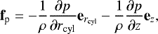 \begin{equation*} \textbf{f}_{\textrm{p}} = - \frac{1}{\rho}\frac{\partial p}{\partial r_{\mathrm{cyl}}}\textbf{e}_{r_{\mathrm{cyl}}} - \frac{1}{\rho}\frac{\partial p}{\partial z}\textbf{e}_{z} ,\end{equation*}