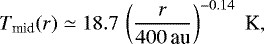 \begin{equation*}T_{\mathrm{mid}}(r)\simeq 18.7\,\left(\frac{r}{400\,\mathrm{au}}\right)^{-0.14}\;\mathrm{K} ,\end{equation*}