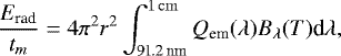 \begin{equation*}\frac{E_{\textrm{rad}}}{t_m} = 4\pi^2 r^2 \int_{\textrm{91.2\,nm}}^{\rm1\,cm} Q_{\textrm{em}}(\lambda) B_{\lambda}(T) \textrm{d}\lambda, \end{equation*}