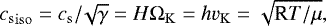 \begin{equation*} {c_{\mathrm{s}}}_{\mathrm{iso}}=c_{\mathrm{s}}/\!\sqrt{\gamma}=H\Omega_{\mathrm{K}}=h v_{\mathrm{K}}=\sqrt{\textrm{R}T/\mu}, \end{equation*}