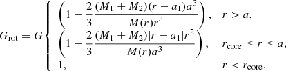 $$ \begin{aligned} G_{\rm rot} = G{\left\{ \begin{array}{ll} \left(1-\dfrac{2}{3}\dfrac{(M_{\rm 1}+M_{2})(r-a_{1})a^{3}}{M(r)r^{4}}\right),&r>a, \\ \left(1-\dfrac{2}{3}\dfrac{(M_{\rm 1}+M_{2})|r-a_{1}|r^{2}}{M(r)a^{3}}\right),&r_{\rm core}\le r\le a, \\ 1,&r < r_{\rm core}. \end{array}\right.} \end{aligned} $$