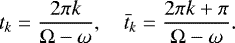 Mathematical equation: \begin{equation*} t_k = \frac{2\pi k}{\Omega-\omega} , \quad \bar t_k = \frac{2\pi k+\pi}{\Omega-\omega} .\end{equation*}