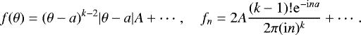 Mathematical equation: \begin{equation*} f(\theta) = (\theta-a)^{k-2}|\theta-a|A + \cdots , \quad f_n = 2A \frac{(k-1)!\mathrm{e}^{-\mathrm{i}na}}{2\pi(\mathrm{i}n)^k} + \cdots.\end{equation*}