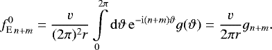 Mathematical equation: \begin{equation*} {f^{0}_{\mathrm{E}}}_{n+m} = \frac{v}{(2\pi)^2r}\int\limits_0^{2\pi}\mathrm{d}\vartheta\, \mathrm{e}^{-\mathrm{i}(n+m)\vartheta} g(\vartheta) = \frac{v}{2\pi r} g_{n+m}.\end{equation*}