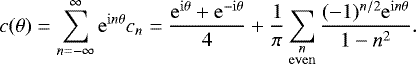 Mathematical equation: \begin{equation*} c(\theta) = \sum_{n=-\infty}^{\infty} \mathrm{e}^{\mathrm{i}n\theta}c_n = \frac{\mathrm{e}^{\mathrm{i}\theta}+\mathrm{e}^{-\mathrm{i}\theta}}{4} + \frac{1}{\pi} \sum_{\substack{n \\ \mathrm{even}}} \frac{(-1)^{n/2}\mathrm{e}^{\mathrm{i}n\theta}}{1-n^2}.\end{equation*}