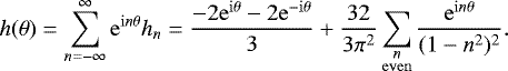 Mathematical equation: \begin{equation*} h(\theta) = \sum_{n=-\infty}^{\infty} \mathrm{e}^{\mathrm{i}n\theta}h_n = \frac{-2\mathrm{e}^{\mathrm{i}\theta}-2\mathrm{e}^{-\mathrm{i}\theta}}{3} + \frac{32}{3\pi^2}\sum_{\substack{n \\ \mathrm{even}}} \frac{\mathrm{e}^{\mathrm{i}n\theta}}{(1-n^2)^2}.\end{equation*}