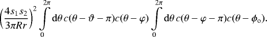 Mathematical equation: \[ \bigg(\frac{4s_1s_2}{3\pi Rr}\bigg)^2 \int\limits_0^{2\pi} \mathrm{d}\theta\, c(\theta-\vartheta-\pi)c(\theta-\varphi) \int\limits_0^{2\pi} \mathrm{d}\theta\, c(\theta-\varphi-\pi) c(\theta-\phi_{\mathrm{o}}) . \]