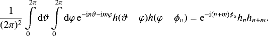 Mathematical equation: \[ \frac{1}{(2\pi)^2} \int\limits_0^{2\pi}\mathrm{d}\vartheta \int\limits_0^{2\pi}\mathrm{d}\varphi\, \mathrm{e}^{-\mathrm{i}n\vartheta-\mathrm{i}m\varphi} h(\vartheta-\varphi)h(\varphi-\phi_{\mathrm{o}}) = \mathrm{e}^{-\mathrm{i}(n+m)\phi_{\mathrm{o}}} h_n h_{n+m} . \]