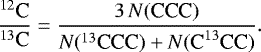 \begin{equation*} \frac{{^{12}\textrm{C}}}{{^{13}\textrm{C}}} = \frac{3\,{N}(\textrm{CCC})}{{N}(^{13}\textrm{CCC}) &#x002B; {N}(\textrm{C}^{13}\textrm{CC})}.\end{equation*}