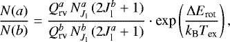 \begin{equation*} { \frac{N(a)}{N(b)} = \frac{Q_{\textrm{rv}}^a \, N^a_{J_{\textrm{l}}} \, (2J_{\textrm{l}}^b&#x002B;1)} {Q_{\textrm{rv}}^b \, N^b_{J_{\textrm{l}}}\,(2J_{\textrm{l}}^a&#x002B;1)} \cdot {\textrm{exp}}\left(\frac{\Delta E_{\textrm{rot}}}{k_{\textrm{B}} T_{\textrm{ex}}} \right), }\end{equation*}