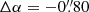 $ \Delta \alpha = -0{{\overset{\prime\prime}{.}}}80 $