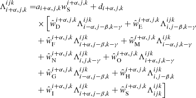 $$ \begin{aligned} \Lambda _{{i+\alpha ,j,k}}^{{ijk}} =&a_{{i+\alpha ,j,k}}w_{\rm S}^{{i+\alpha ,j,k}} + d_{{i+\alpha ,j,k}}\nonumber \\& \times \Bigl [ \hat{w}_{\rm D}^{{i+\alpha ,j,k}} \Lambda _{{i-\alpha ,j-\beta ,k-\gamma }}^{{ijk}} + \hat{w}_{\rm E}^{{i+\alpha ,j,k}} \Lambda _{{i,j-\beta ,k-\gamma }}^{{ijk}}\nonumber \\&+ \hat{w}_{\rm F}^{{i+\alpha ,j,k}} \Lambda _{{i+\alpha ,j-\beta ,k-\gamma }}^{{ijk}} + \hat{w}_{\rm M}^{{i+\alpha ,j,k}} \Lambda _{{i-\alpha ,j,k-\gamma }}^{{ijk}}\nonumber \\&+ \hat{w}_{\rm N}^{{i+\alpha ,j,k}} \Lambda _{{i,j,k-\gamma }}^{{ijk}} + \hat{w}_{\rm O}^{{i+\alpha ,j,k}} \Lambda _{{i+\alpha ,j,k-\gamma }}^{{ijk}}\nonumber \\&+ \hat{w}_{\rm G}^{{i+\alpha ,j,k}} \Lambda _{{i-\alpha ,j-\beta ,k}}^{{ijk}} + \hat{w}_{\rm H}^{{i+\alpha ,j,k}} \Lambda _{{i,j-\beta ,k}}^{{ijk}}\nonumber \\&+ \hat{w}_{\rm I}^{{i+\alpha ,j,k}} \Lambda _{{i+\alpha ,j-\beta ,k}}^{{ijk}} + \hat{w}_{\rm S}^{{i+\alpha ,j,k}} \Lambda _{{ijk}}^{{ijk}} \Bigr ] \end{aligned} $$
