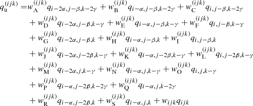 $$ \begin{aligned} \nonumber q_{\mathrm{u}}^{({ijk})} =&w_{\rm A}^{({ijk})} q_{{i-2\alpha , j-\beta ,k-2\gamma }} + w_{\rm B}^{({ijk})} q_{{i-\alpha , j-\beta , k-2\gamma }} + w_{\rm C}^{({ijk})} q_{{i, j-\beta , k-2\gamma }} \\ \nonumber&+ w_{\rm D}^{({ijk})} q_{{i-2\alpha , j-\beta ,k-\gamma }} + w_{\rm E}^{({ijk})} q_{{i-\alpha , j-\beta , k-\gamma }} + w_{\rm F}^{({ijk})} q_{{i, j-\beta , k-\gamma }} \\ \nonumber&+ w_{\rm G}^{({ijk})} q_{{i-2\alpha , j-\beta ,k}} + w_{\rm H}^{({ijk})} q_{{i-\alpha , j-\beta , k}} + w_{\rm I}^{({ijk})} q_{{i, j-\beta , k}} \\ \nonumber&+ w_{\rm J}^{({ijk})} q_{{i-2\alpha , j-2\beta ,k-\gamma }} + w_{\rm K}^{({ijk})} q_{{i-\alpha , j-2\beta , k-\gamma }} + w_{\rm L}^{({ijk})} q_{{i, j-2\beta , k-\gamma }} \\ \nonumber&+ w_{\rm M}^{({ijk})} q_{{i-2\alpha , j,k-\gamma }} + w_{\rm N}^{({ijk})} q_{{i-\alpha , j, k-\gamma }} + w_{\rm O}^{({ijk})} q_{{i, j, k-\gamma }} \\ \nonumber&+ w_{\rm P}^{({ijk})} q_{{i-\alpha , j-2\beta ,k-2\gamma }} + w_{\rm Q}^{({ijk})} q_{{i-\alpha , j, k-2\gamma }} \\&+ w_{\rm R}^{({ijk})} q_{{i-\alpha , j-2\beta ,k}} + w_{\rm S}^{({ijk})} q_{{i-\alpha , j, k}} + w_{{ijk}} q_{{ijk}} \end{aligned} $$