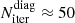 $ N^{\mathrm{diag}}_{\mathrm{iter}}\approx50 $