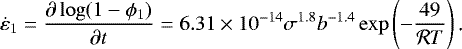 Mathematical equation: \begin{equation*} \dot \varepsilon_{1} =\frac{\partial \log ( 1-\phi_{1})}{\partial t}= 6.31\times 10^{-14} \sigma^{1.8} b^{-1.4} \exp \left(-\frac{49}{\mathcal{R}T} \right) \text{.}\end{equation*}