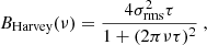 $$ \begin{aligned} B_\mathrm{Harvey} (\nu ) = \frac{4 \sigma _{\mathrm{rms} }^2 \tau }{1+(2\pi \nu \tau )^2} \ , \end{aligned} $$