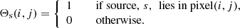 $$ \begin{aligned} \Theta _{\rm s}(i, j)&= \left\{ \begin{array}{lll} 1&\quad \text{ if} \text{ source},\,s,\,\text{ lies} \text{ in} \text{ pixel} (i,j),\\ 0&\quad \text{ otherwise}. \end{array}\right. \end{aligned} $$