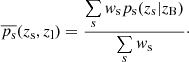 $$ \begin{aligned} \overline{p_{\rm s}}(z_{\rm s}, z_{\rm l}) = \frac{\sum \limits _s w_{\rm s} p_{\rm s}(z_{\rm s}|z_{\rm B})}{\sum \limits _s w_{\rm s}}\cdot \end{aligned} $$