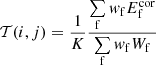 $$ \begin{aligned} \mathcal{T} (i,j) = \frac{1}{K} \frac{\sum \limits _{\rm f}w_{\rm f} E_{\rm f}^\mathrm{cor}}{\sum \limits _{\rm f}w_{\rm f} W_{\rm f}} \end{aligned} $$