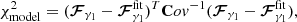 $$ \begin{aligned} \chi ^2_{\rm model} = (\boldsymbol{\mathcal{F} }_{\gamma _{1}} - \boldsymbol{\mathcal{F} }_{\gamma _1}^\mathrm{fit})^T \mathbf Cov ^{-1} (\boldsymbol{\mathcal{F} }_{\gamma _{1}} - \boldsymbol{\mathcal{F} }_{\gamma _1}^\mathrm{fit}), \end{aligned} $$
