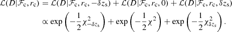 $$ \begin{aligned} \mathcal{L} (D | \mathcal{F} _{\rm c}, r_{\rm c})&= \mathcal{L} (D | \mathcal{F} _{\rm c}, r_{\rm c}, -\delta z_{\rm s}) + \mathcal{L} (D | \mathcal{F} _{\rm c}, r_{\rm c}, 0) + \mathcal{L} (D | \mathcal{F} _{\rm c}, r_{\rm c}, \delta z_{\rm s}) \nonumber \\&\propto \exp \left(-\frac{1}{2}\chi _{-\delta z_{\rm s}}^2\right) + \exp \left(-\frac{1}{2}\chi ^2\right) + \exp \left(-\frac{1}{2}\chi _{\delta z_{\rm s}}^2\right). \end{aligned} $$