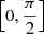 $ \left[0, \frac{\pi}{2}\right] $