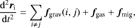 \begin{align*}\frac{\mathrm{d}^2 { {\bm r}_{\textrm{i}} }}{\mathrm{d} {{t}}^2} &= \sum_{i\neq j} {\bm {f}}_{\textrm{grav}}({ i},{ j}) + {\bm f}_{\textrm{gas}} +{\bm f}_{\textrm{mig}}, \end{align*}