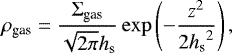 \begin{align*}\rho_{\textrm{gas}} = \frac{\Sigma_{\textrm{gas}}}{\sqrt{2 \pi} h_{\textrm{s}}} \exp \left( -\frac{z^2}{2 {h_{\textrm{s}}}^2} \right), \end{align*}