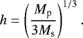 \begin{align*}h = \left( \frac{M_{\textrm{p}}}{3 M_{\textrm{s}}} \right)^{1/3}. \end{align*}
